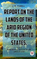 Report On The Lands Of The Arid Region Of The United States, With A More Detailed Account Of The Lands Of Utah