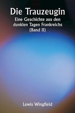 Die Trauzeugin Eine Geschichte aus den dunklen Tagen Frankreichs (Band II)