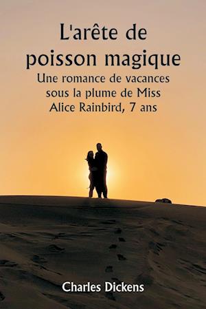 L'arête de poisson magique  Une romance de vacances sous la plume de Miss Alice Rainbird, 7 ans