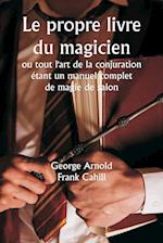 Le propre livre du magicien  ou tout l'art de la conjuration  étant un manuel complet de magie de salon , et contenant plus de mille expériences optiques, chimiques, mécaniques, magnétiques et magiques, des transmutations amusantes, des tours et subtilité