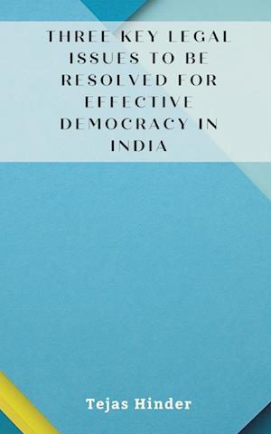 THREE KEY LEGAL ISSUES TO BE RESOLVED FOR EFFECTIVE DEMOCRACY IN INDIA