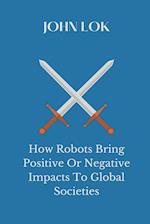 How Robots Bring Positive Or Negative Impacts To Global Societies