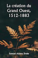 La création du Grand Ouest, 1512-1883