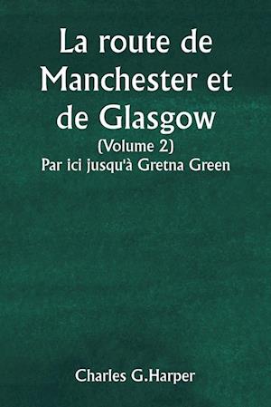 La route de Manchester et de Glasgow (Volume 2) Par ici jusqu'à Gretna Green