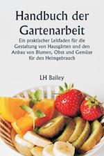 Handbuch der Gartenarbeit Ein praktischer Leitfaden für die Gestaltung von Hausgärten und den Anbau von Blumen, Obst und Gemüse für den Heimgebrauch