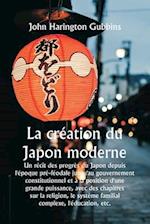 La création du Japon moderne Un récit des progrès du Japon depuis l'époque pré-féodale jusqu'au gouvernement constitutionnel et à la position d'une gr