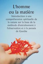 L'homme ou la matière  Introduction à une compréhension spirituelle de la nature sur la base de la méthode d'entraînement à l'observation et à la pensée de Goethe