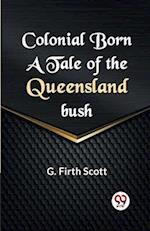 Colonial Born A TALE OF THE QUEENSLAND BUSH 