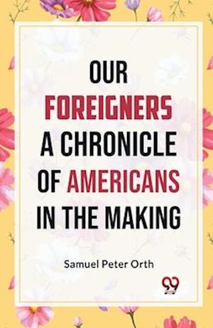 Our Foreigners A CHRONICLE OF AMERICANS IN THE MAKING