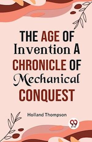 The Age of Invention A CHRONICLE OF MECHANICAL CONQUEST