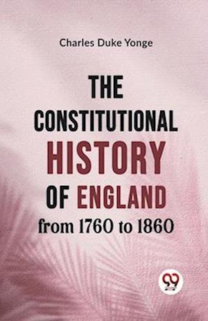 The Constitutional History of England from 1760 to 1860