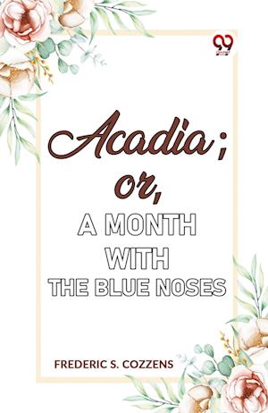 Acadia;or, A Month with the Blue Noses