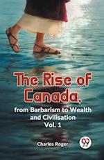 The Rise Of Canada, From Barbarism To Wealth And Civilisation Vol. 1 