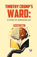 Timothy Crump'S Ward: A Story Of American Life 