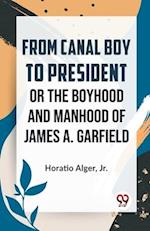 From Canal Boy To President Or The Boyhood And Manhood Of James A. Garfield 