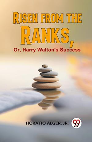 Risen From The Ranks, Or, Harry Walton'S Success