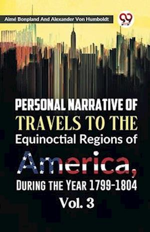 Personal Narrative of Travels to the Equinoctial Regions of America, During the Year 1799-1804 Vol. 3