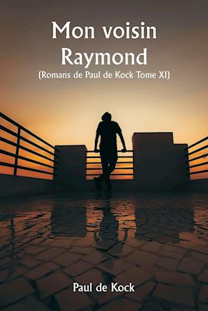 Mon voisin Raymond  (Romans de Paul de Kock Tome XI)