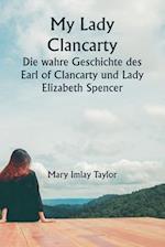 My Lady Clancarty Die wahre Geschichte des Earl of Clancarty und Lady Elizabeth Spencer