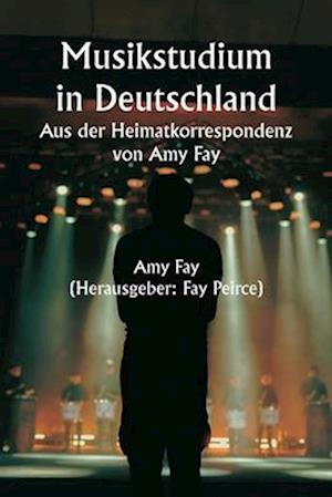 Musikstudium in Deutschland Aus der Heimatkorrespondenz von Amy Fay