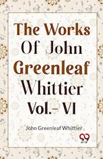 THE WORKS OF JOHN GREENLEAF WHITTIER  Vol.- VI