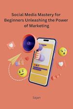 Social Media Mastery for Beginners Unleashing the Power of Marketing 