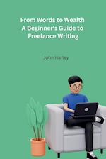 From Words to Wealth A Beginner's Guide to Freelance Writing 