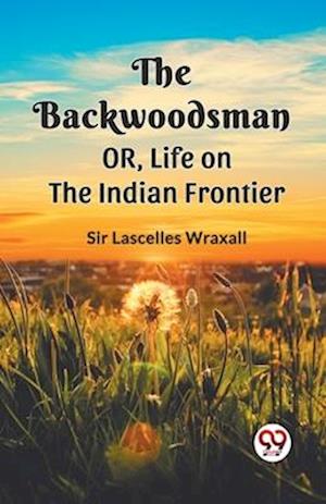 The Backwoodsman  Or, Life On The Indian Frontier