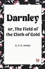 Darnley or, The Field of the Cloth of Gold