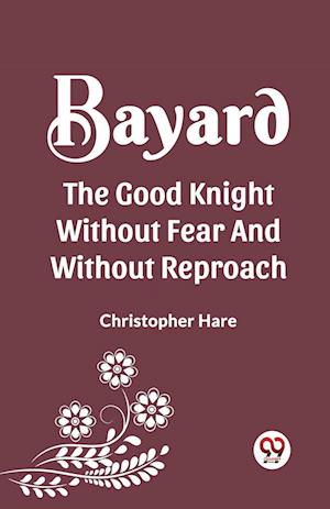 BAYARD THE GOOD KNIGHT WITHOUT FEAR AND WITHOUT REPROACH