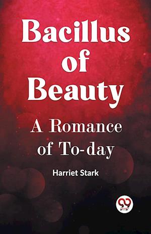 BACILLUS OF BEAUTY A Romance of To-day