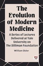 The Evolution of Modern Medicine A Series of Lectures Delivered at Yale University on the Silliman Foundation