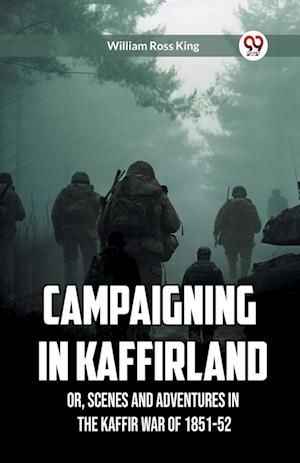 Campaigning in Kaffirland Or, Scenes and Adventures in the Kaffir War of 1851-52