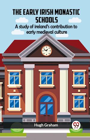 The Early Irish Monastic Schools A Study Of Ireland¿s Contribution To Early Medieval Culture