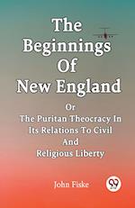 The Beginnings Of New England Or The Puritan Theocracy In Its Relations To Civil And Religious Liberty