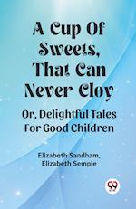 A Cup Of Sweets, That Can Never Cloy Or, Delightful Tales For Good Children