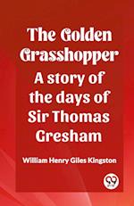 The Golden Grasshopper A story of the days of Sir Thomas Gresham