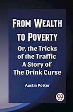 From Wealth to Poverty Or, the Tricks of the Traffic A Story of the Drink Curse