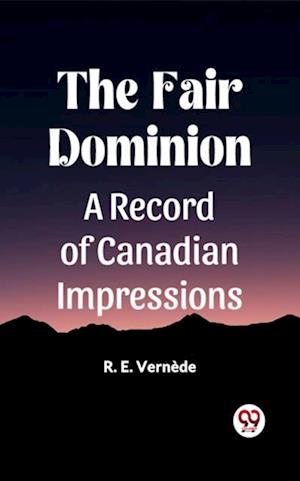 Fair Dominion A Record of Canadian Impressions