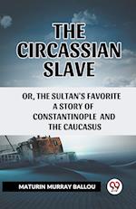 The Circassian Slave Or, The Sultan'S Favorite A Story Of Constantinople And The Caucasus