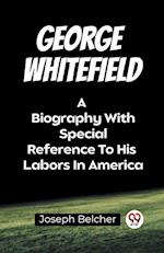 George Whitefield A Biography With Special Reference To His Labors In America
