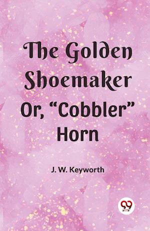 The Golden Shoemaker Or, ¿Cobbler¿ Horn