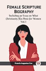 Female Scripture Biography Including an Essay on What Christianity Has Done for Women Vol. I