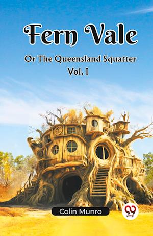 Fern Vale  Or The Queensland Squatter Vol. I