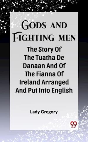 Gods And Fighting Men The Story Of The Tuatha De Danaan And Of The Fianna Of Ireland Arranged And Put Into English