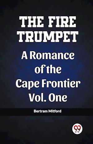 The Fire Trumpet A Romance of the Cape Frontier Vol. One