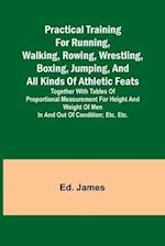 Practical Training for Running, Walking, Rowing, Wrestling, Boxing, Jumping, and All Kinds of Athletic Feats; Together with tables of proportional mea