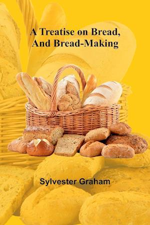 A Treatise on Bread, and Bread-making