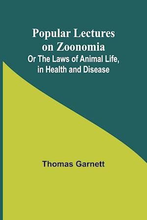 Popular Lectures on Zoonomia; Or The Laws of Animal Life, in Health and Disease