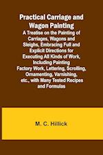 Practical Carriage and Wagon Painting; A Treatise on the Painting of Carriages, Wagons and Sleighs, Embracing Full and Explicit Directions for Executing All Kinds of Work, Including Painting Factory Work, Lettering, Scrolling, Ornamenting, Varnishing, etc